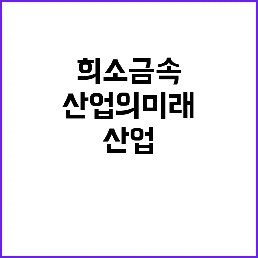 희소금속의 안정적 공급 산업의 미래가 달렸다!