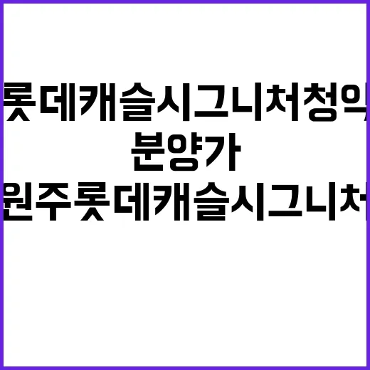 원주 롯데캐슬 시그니처 청약 일정과 분양가 공개!