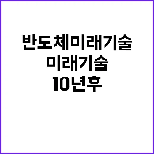 반도체 미래기술 10년 후 초격차 비밀 공개!