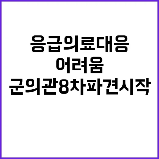 응급의료 대응 어려움…군의관 8차 파견 시작!