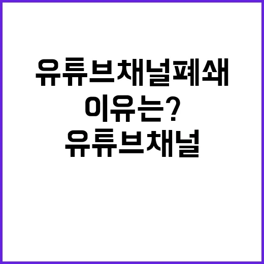 유튜브 채널 폐쇄 …