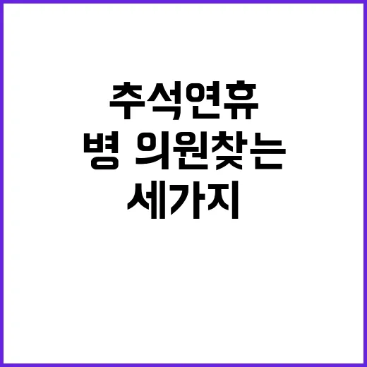 추석 연휴 병·의원 찾는 세 가지 비법 공개!