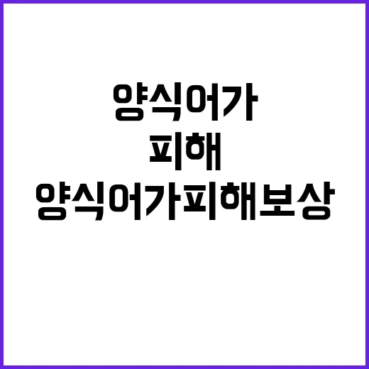 양식어가 피해보상 해수부의 진실은?