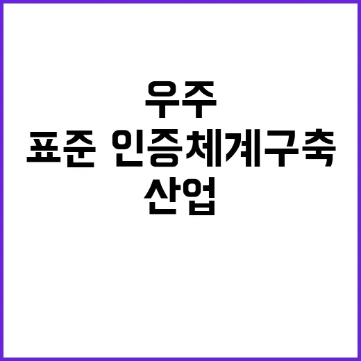 우주산업 혁신! 표준·인증체계 구축 소식 공개