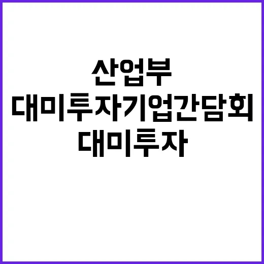 대미 투자기업 간담회 산업부의 강력한 약속!