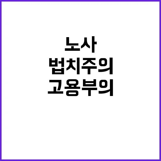 법치주의 “고용부의 불굴의 노력 노사 문제 해결하나?”