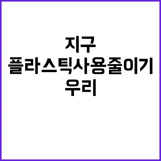 지구 플라스틱 사용 줄이기 우리의 선택!