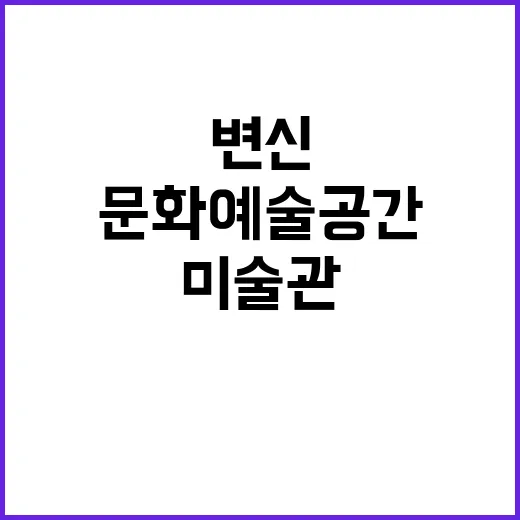 문화예술 공간 박물관과 미술관의 변신 기대!