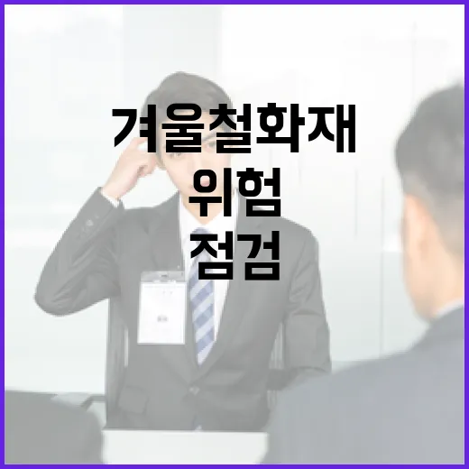 겨울철 화재 위험 제조업과 건설업 집중 점검!