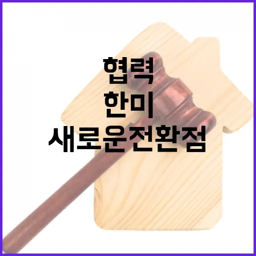 산업 협력 한미 관계 새로운 전환점 도달!