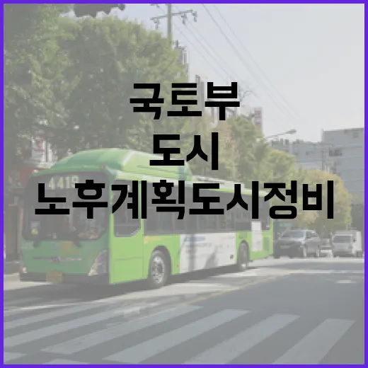 국토부 노후계획도시 정비로 새 미래 창출!