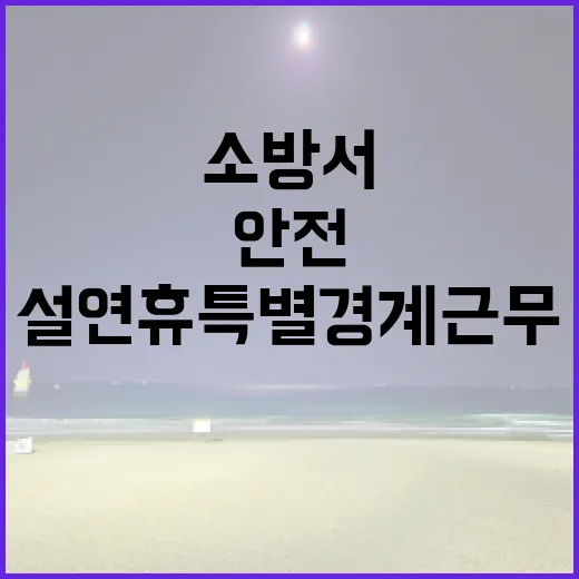 소방서 설 연휴 특별경계근무로 안전 강화!