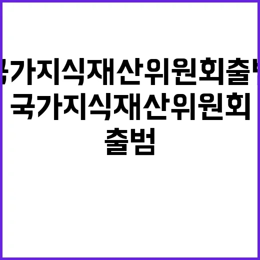 국가지식재산위원회 출범, 글로벌 대응 강화를 기대하다!