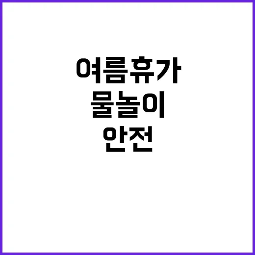 여름 휴가, 안전한 물놀이 수칙 총정리!