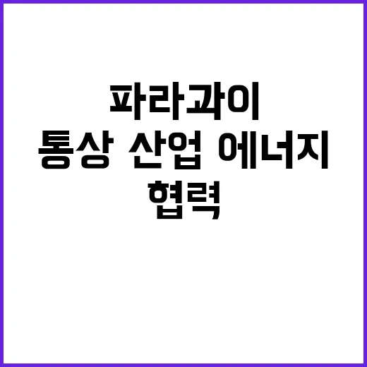 TIPF 체결! 한파라과이 통상·산업·에너지 협력 진전