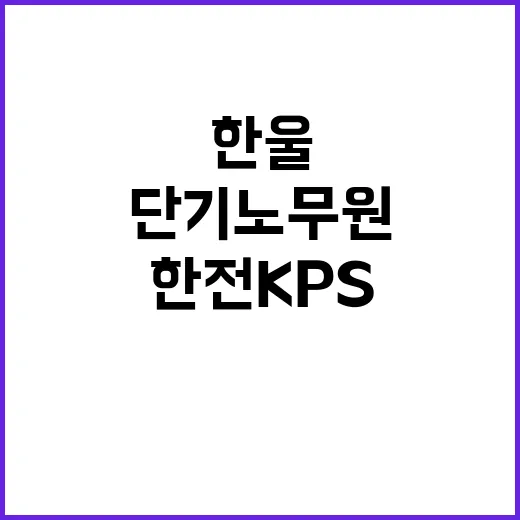 한전KPS(주) 한울1사업처 한울2호기 제25차 계획예방정비공사 단기노무원 채용 공고