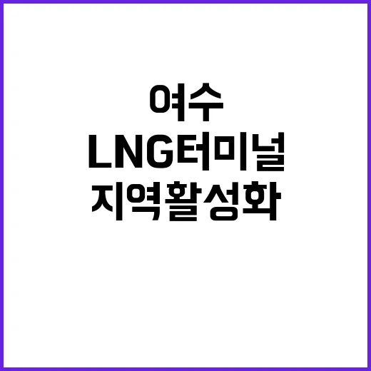 여수 LNG 터미널 지역 활성화의 새로운 기회!