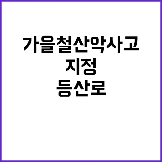 가을철 산악사고 예방 지정 등산로 필수!