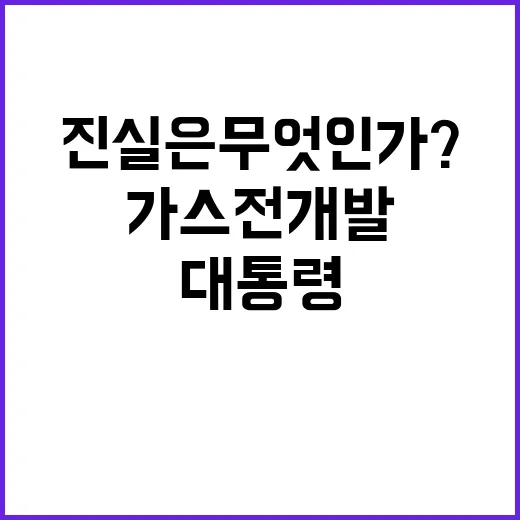 가스전 개발 대통령 발표의 진실은 무엇인가?