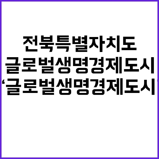 ‘글로벌생명경제도시’ 전북특별자치도 발전의 새로운 전환점!