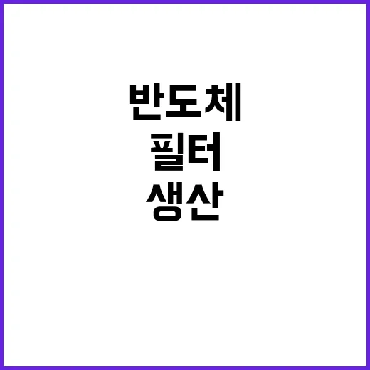 반도체 필터 국내 생산라인 확보의 새로운 전환!