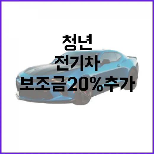 전기차 청년 보조금 20% 추가 혜택! 놓치지 마세요!