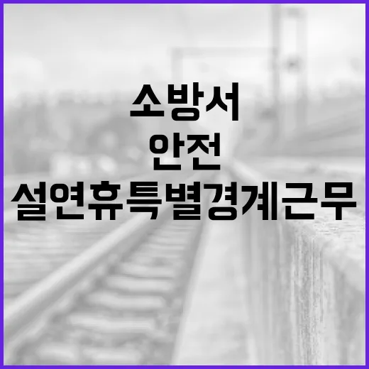 소방서 설 연휴 특별 경계근무로 안전 강화!