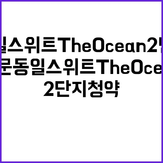 남문동일스위트 The Ocean 2단지 청약 시작! 관심 폭발?