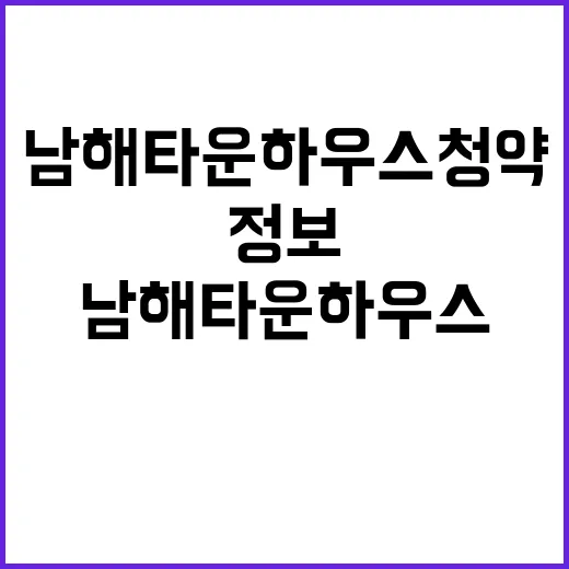 남해 타운하우스 청약 정보와 혜택은 무엇일까?