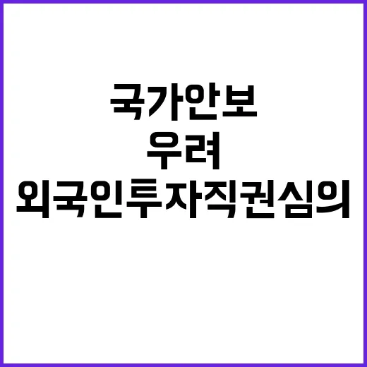 국가안보 외국인 투자 직권심의로 우려 해소!