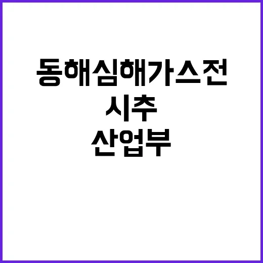 산업부 동해 심해 가스전 시추위치 미확정 발표!