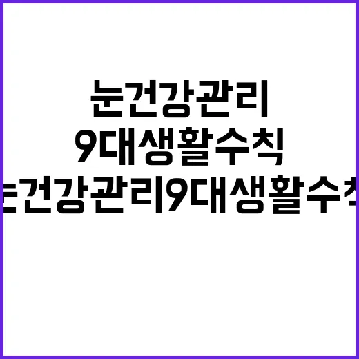 눈 건강관리 9대 생활수칙 공개! 지금 확인하세요!