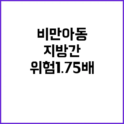 비만 아동 지방간 위험 1.75배 증가 이유는?