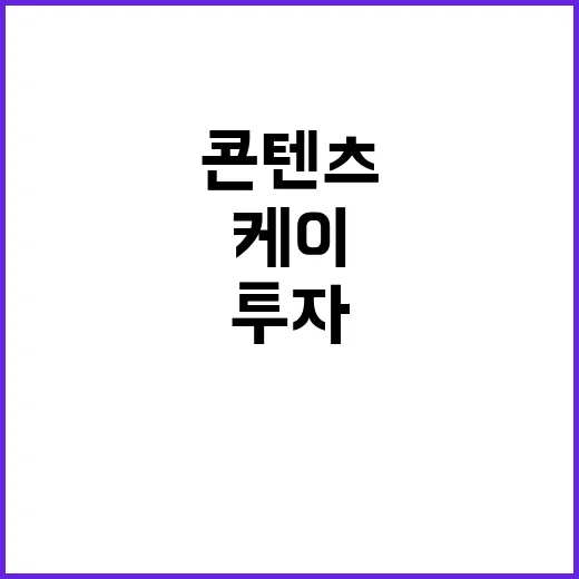 ‘케이콘텐츠’ 투자 기회 사업화 성공 비법 공개!