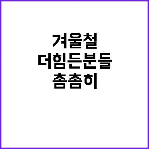 겨울철 지원 더 힘든 분들 위해 촘촘히!