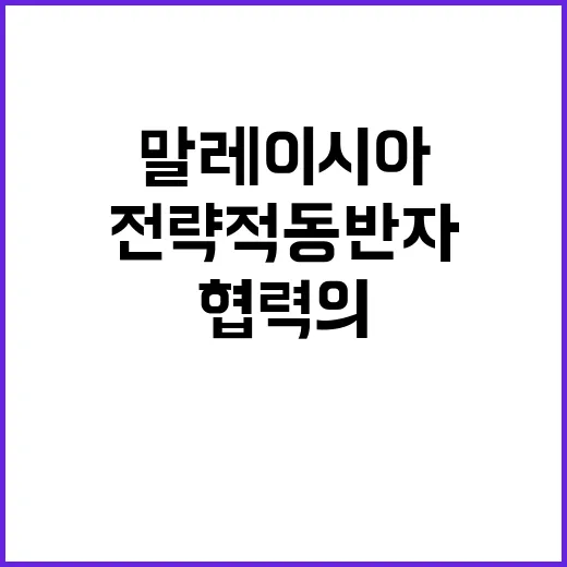 전략적 동반자 한말레이시아 협력의 새로운 지평!