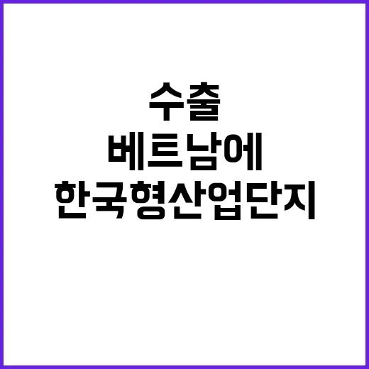 한국형 산업단지 베트남에서 기업 수출 기회 창출!