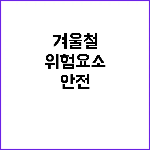 안전 신고 겨울철 위험 요소를 방지하세요!