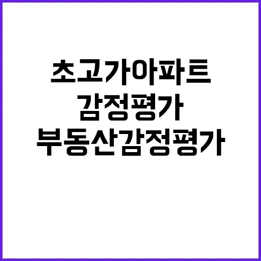 부동산 감정평가 초고가 아파트 추가 소식!