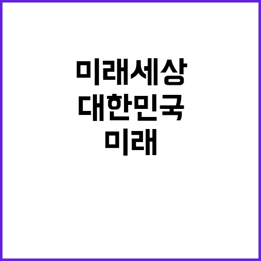 기술력 대한민국의 미래 세상을 혁신하다!