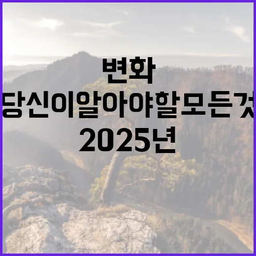 2025년 변화 당신이 알아야 할 모든 것!