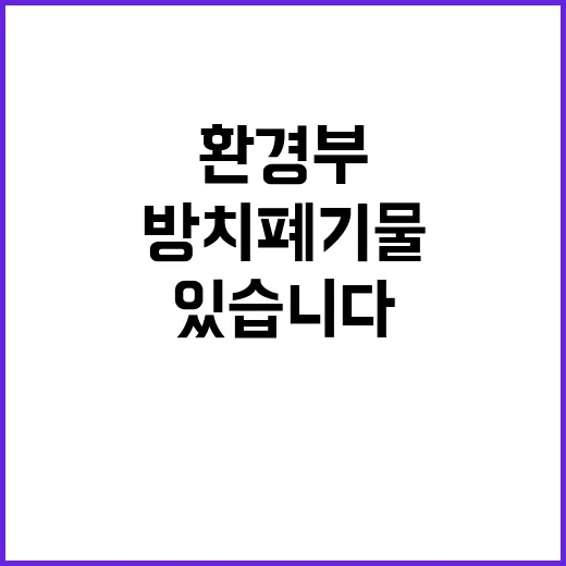 환경부 “방치폐기물 감소 효과 확인하고 있습니다”