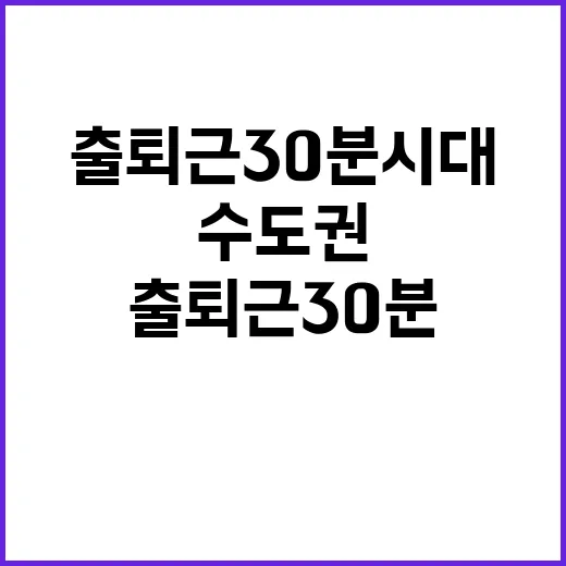 교통난 해방! 수도권 출퇴근 30분 시대 도래!