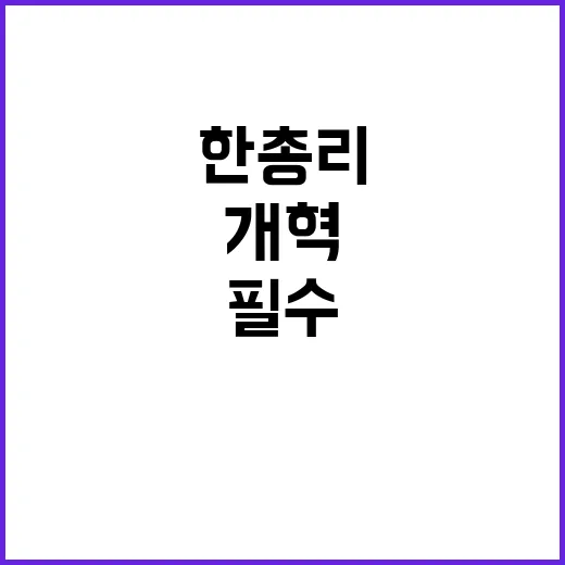 개혁 필수! 한 총리의 강력한 미완의 다짐