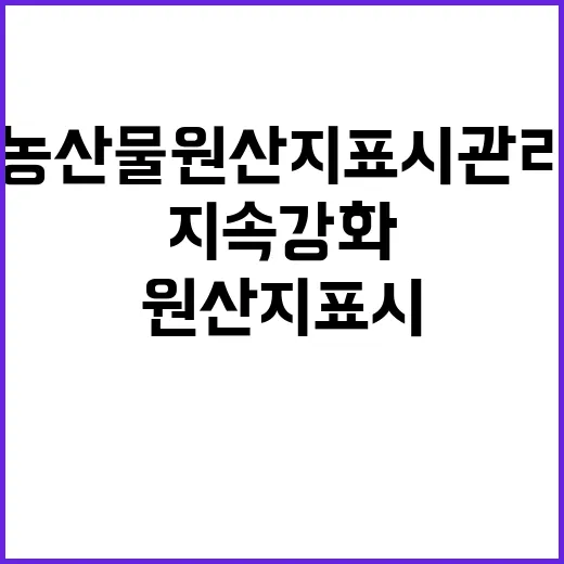 농산물 원산지 표시 관리 지속 강화의 진실!