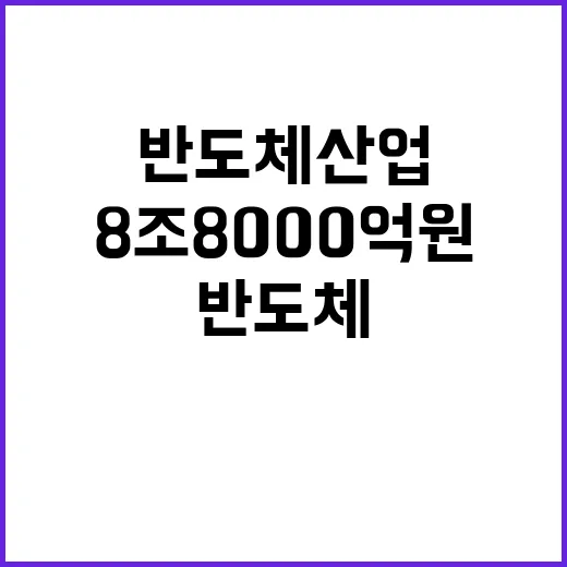 반도체 산업 8조 8000억 원 투입으로 성장!