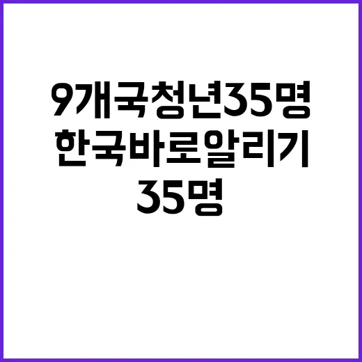 한국 바로 알리기 9개국 청년 35명 출동!