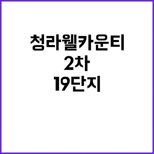 청라웰카운티 19단지(2차) 분양 정보 특별한 기회!