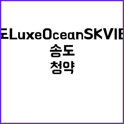 송도 Luxe Ocean SK VIEW 청약 조건과 제한 확인하세요!