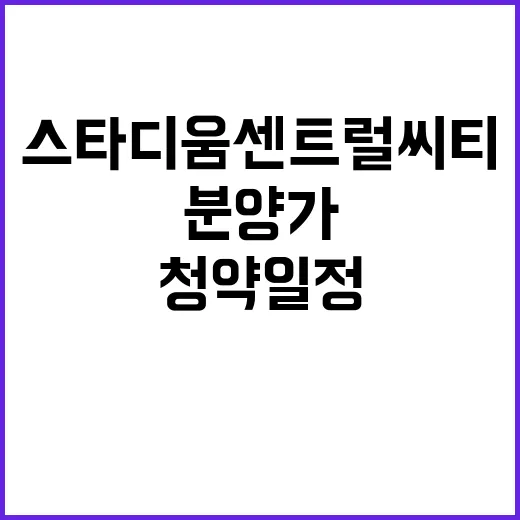 서희스타힐스 스타디움센트럴씨티 청약 일정과 분양가 공개!